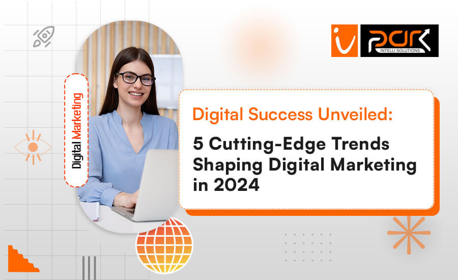 Digital Success Unveiled: 5 Cutting-Edge Trends Shaping Digital Marketing in 2024